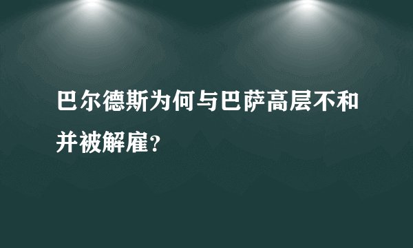 巴尔德斯为何与巴萨高层不和并被解雇？