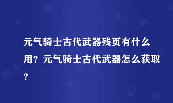 元气骑士古代武器残页有什么用？元气骑士古代武器怎么获取？