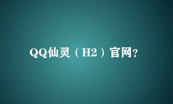 QQ仙灵（H2）官网？