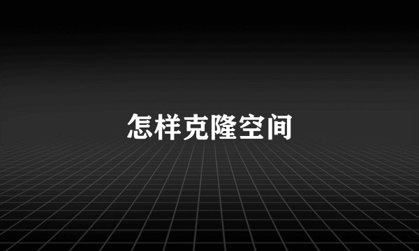 怎样克隆空间