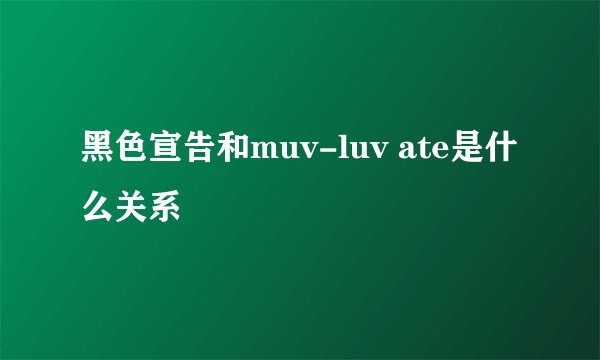 黑色宣告和muv-luv ate是什么关系