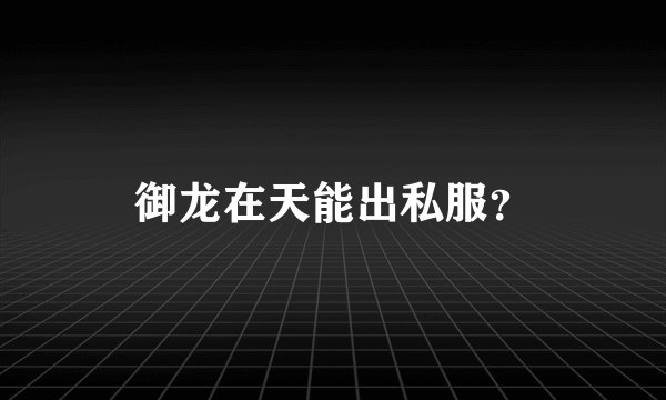 御龙在天能出私服？