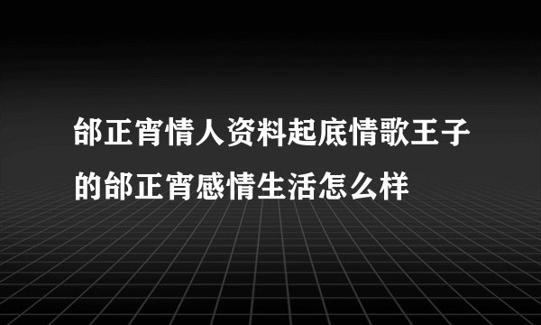 邰正宵情人资料起底情歌王子的邰正宵感情生活怎么样