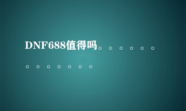 DNF688值得吗。。。。。。。。。。。。。