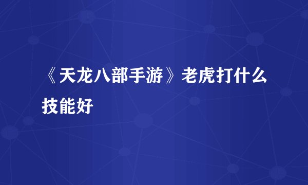 《天龙八部手游》老虎打什么技能好