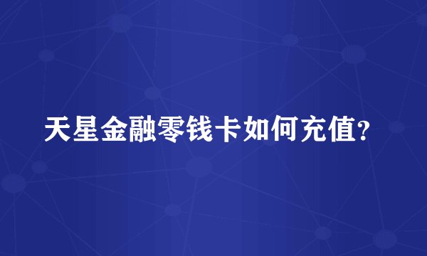 天星金融零钱卡如何充值？