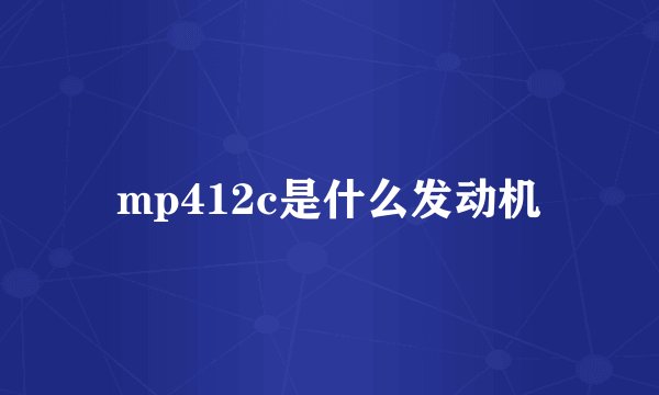 mp412c是什么发动机
