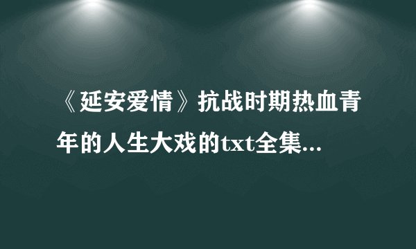 《延安爱情》抗战时期热血青年的人生大戏的txt全集下载地址