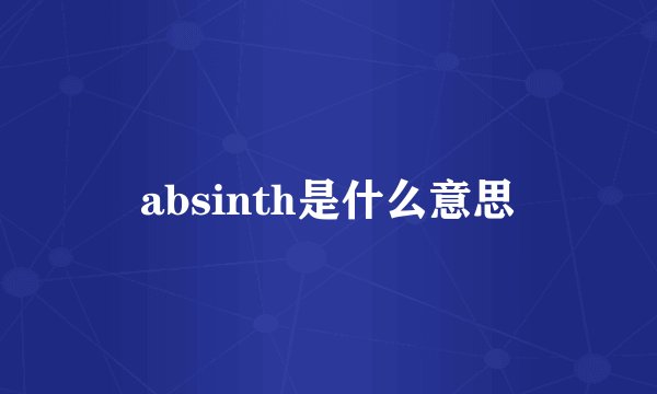 absinth是什么意思