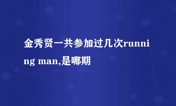 金秀贤一共参加过几次running man,是哪期
