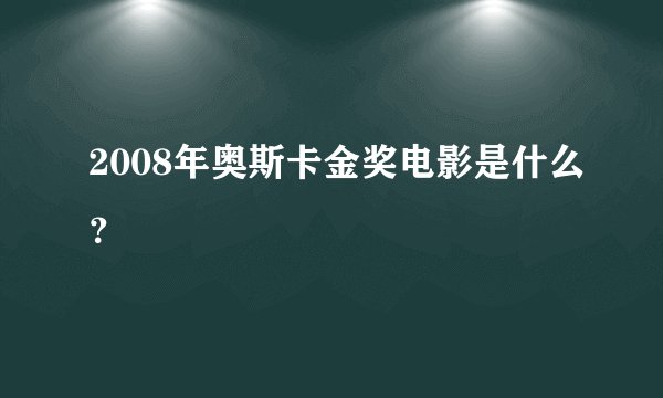 2008年奥斯卡金奖电影是什么？