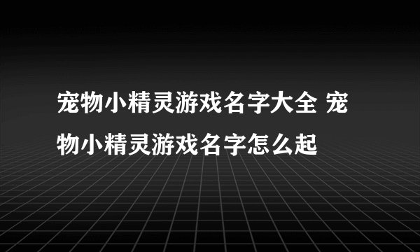 宠物小精灵游戏名字大全 宠物小精灵游戏名字怎么起