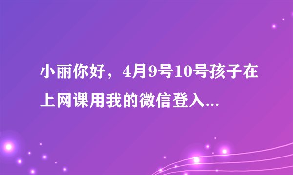 小丽你好，4月9号10号孩子在上网课用我的微信登入游戏玩和平精英，花呗扣了2868元钱，能退款吗？