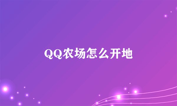 QQ农场怎么开地