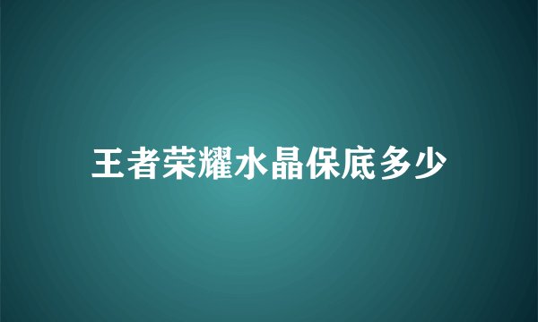 王者荣耀水晶保底多少