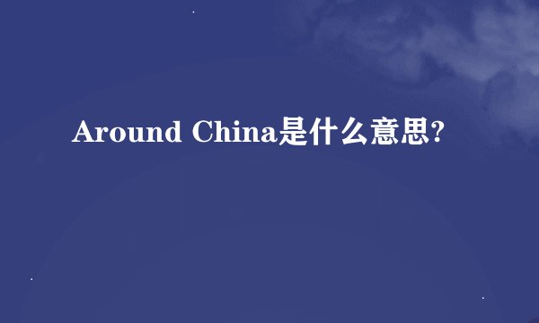 Around China是什么意思?