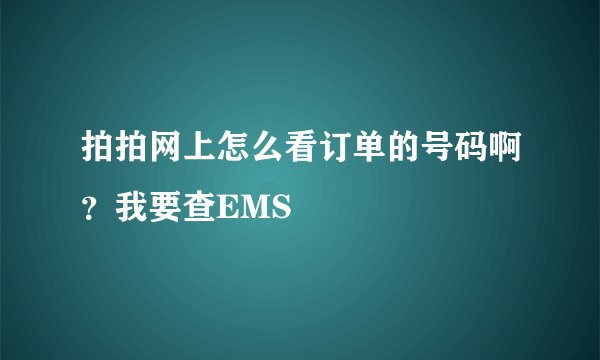 拍拍网上怎么看订单的号码啊？我要查EMS