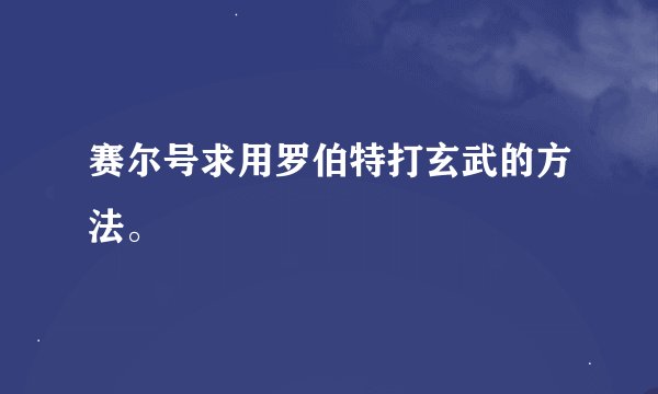 赛尔号求用罗伯特打玄武的方法。