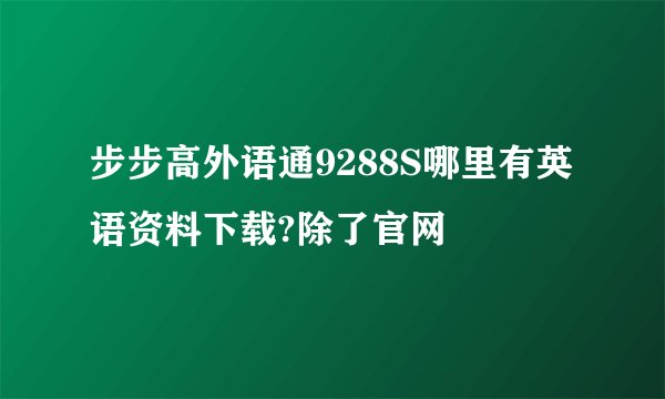 步步高外语通9288S哪里有英语资料下载?除了官网