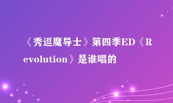 《秀逗魔导士》第四季ED《Revolution》是谁唱的