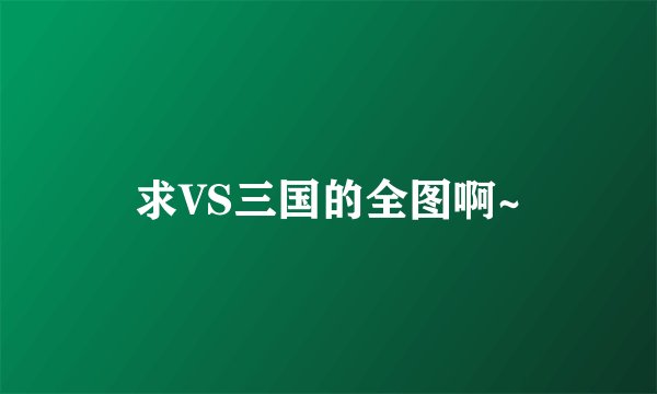 求VS三国的全图啊~