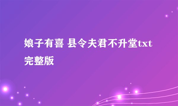 娘子有喜 县令夫君不升堂txt 完整版