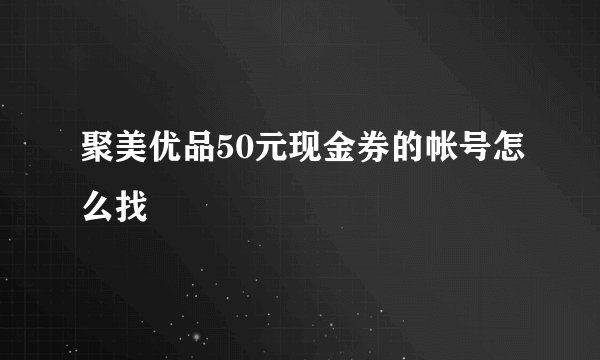聚美优品50元现金券的帐号怎么找
