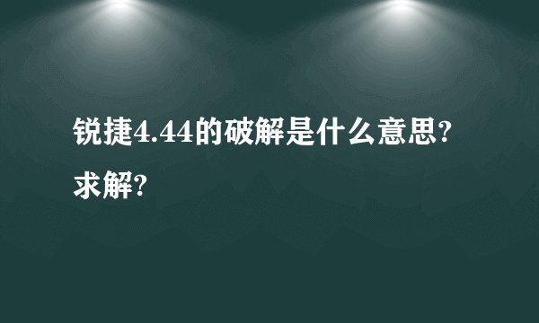 锐捷4.44的破解是什么意思?求解?