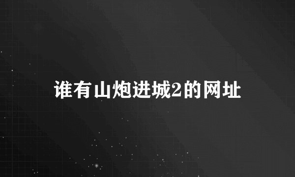 谁有山炮进城2的网址