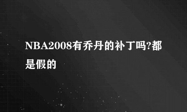 NBA2008有乔丹的补丁吗?都是假的