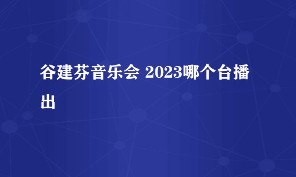 谷建芬音乐会 2023哪个台播出