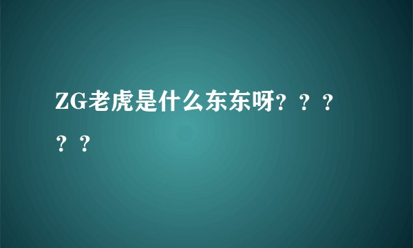 ZG老虎是什么东东呀？？？？？