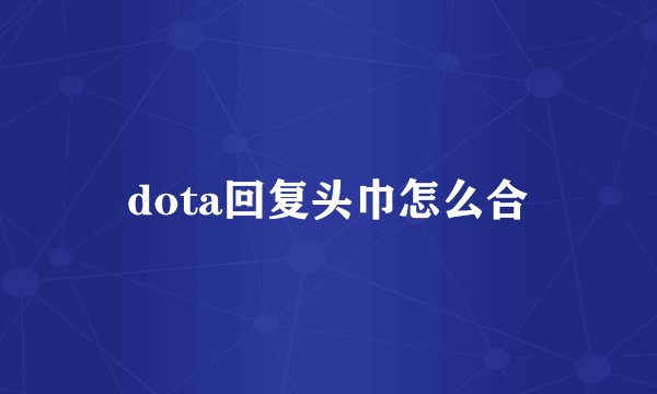 dota回复头巾怎么合