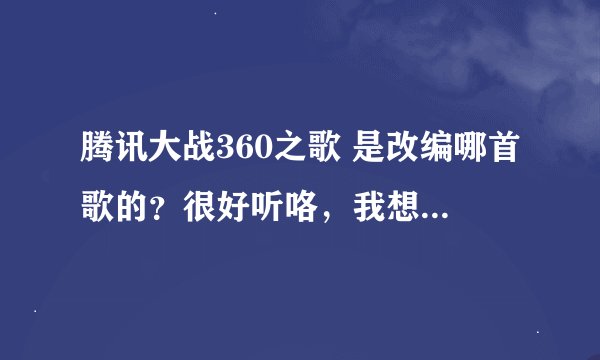 腾讯大战360之歌 是改编哪首歌的？很好听咯，我想听听原歌是什么。