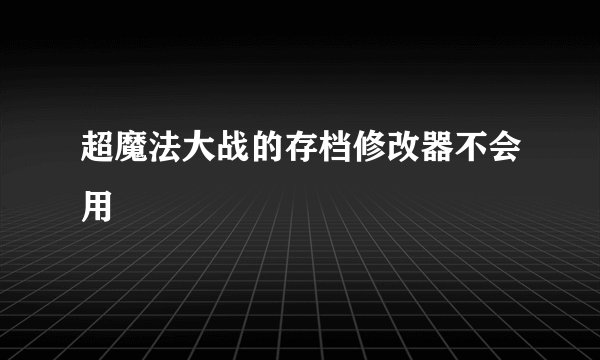 超魔法大战的存档修改器不会用