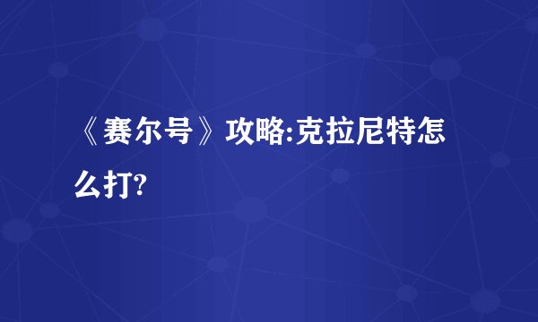《赛尔号》攻略:克拉尼特怎么打?