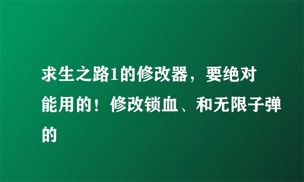 求生之路1的修改器，要绝对能用的！修改锁血、和无限子弹的