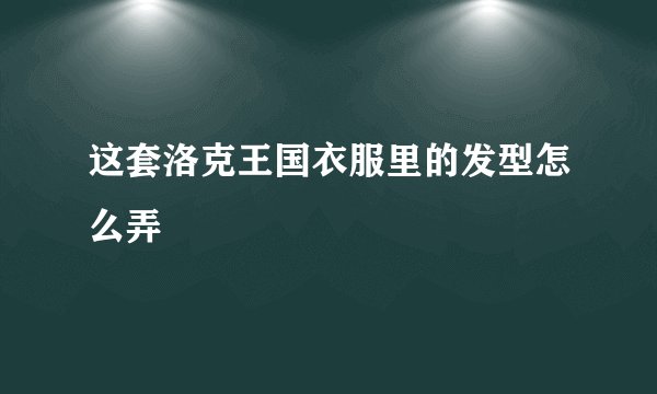 这套洛克王国衣服里的发型怎么弄