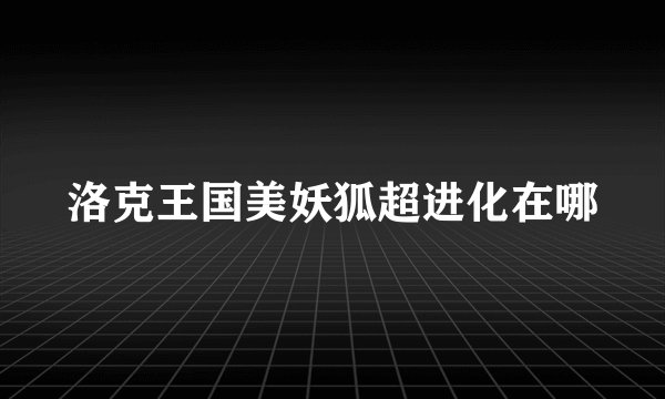 洛克王国美妖狐超进化在哪