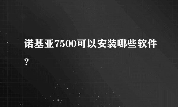 诺基亚7500可以安装哪些软件？