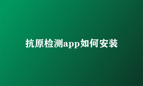 抗原检测app如何安装