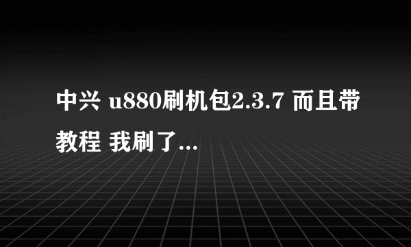 中兴 u880刷机包2.3.7 而且带教程 我刷了好多都安装失败