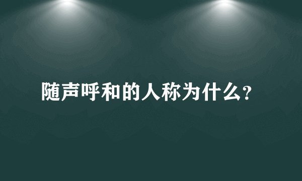 随声呼和的人称为什么？