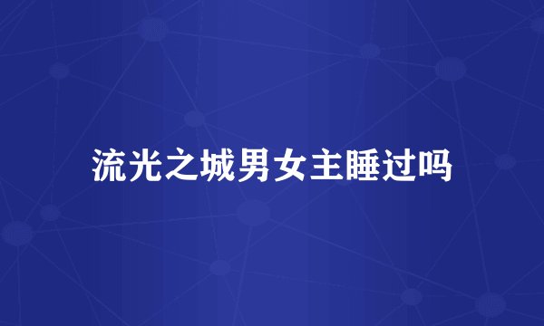 流光之城男女主睡过吗