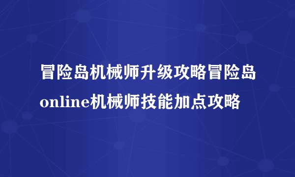 冒险岛机械师升级攻略冒险岛online机械师技能加点攻略