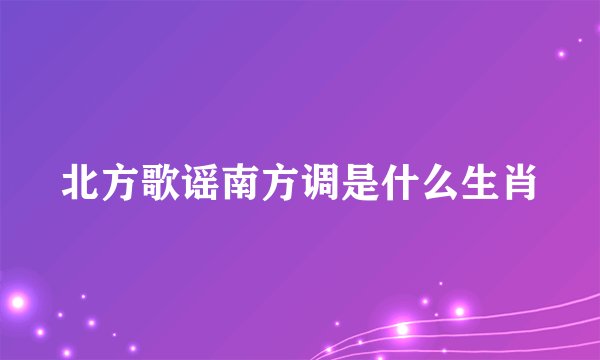 北方歌谣南方调是什么生肖