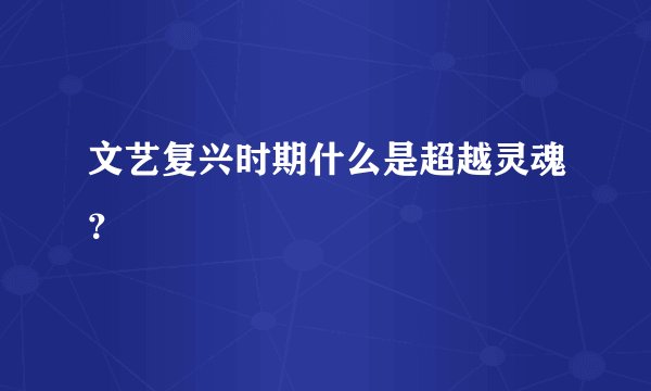 文艺复兴时期什么是超越灵魂？