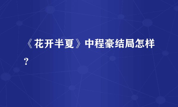 《花开半夏》中程豪结局怎样?