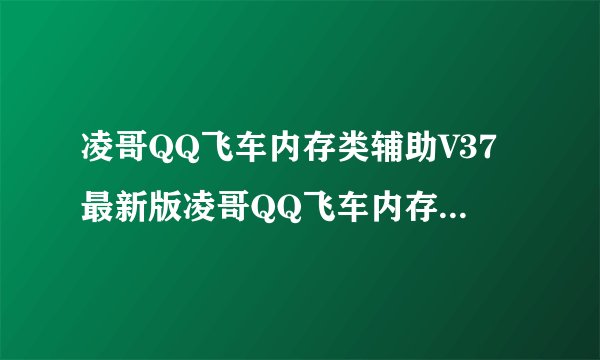 凌哥QQ飞车内存类辅助V37最新版凌哥QQ飞车内存类辅助V37最新版功能简介