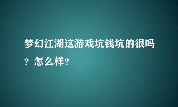 梦幻江湖这游戏坑钱坑的很吗？怎么样？